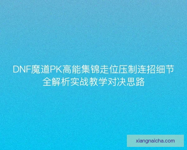 DNF魔道PK高能集锦走位压制连招细节全解析实战教学对决思路