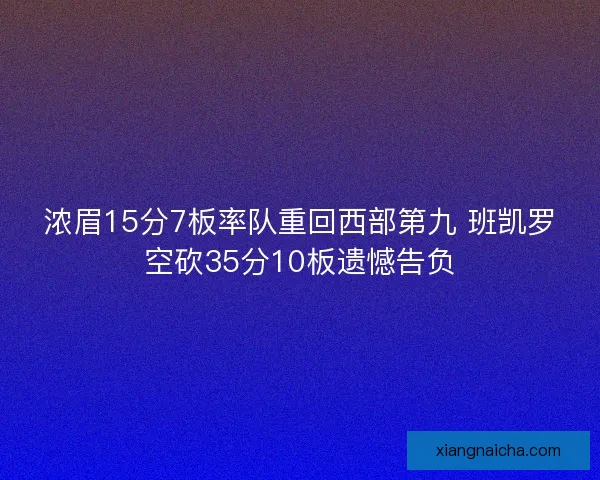 浓眉15分7板率队重回西部第九 班凯罗空砍35分10板遗憾告负